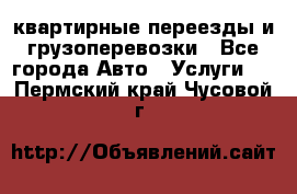 квартирные переезды и грузоперевозки - Все города Авто » Услуги   . Пермский край,Чусовой г.